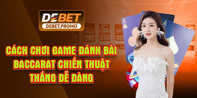 Cách Chơi Game Đánh Bài Baccarat